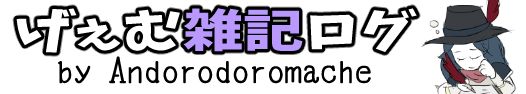 アンドロドロマケーのげぇむ雑記ログ